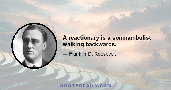 A reactionary is a somnambulist walking backwards.