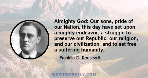 Almighty God: Our sons, pride of our Nation, this day have set upon a mighty endeavor, a struggle to preserve our Republic, our religion, and our civilization, and to set free a suffering humanity.