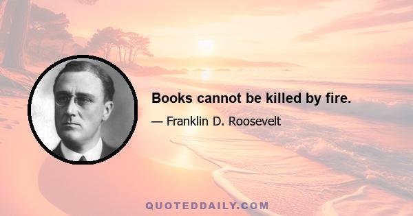 Books cannot be killed by fire.