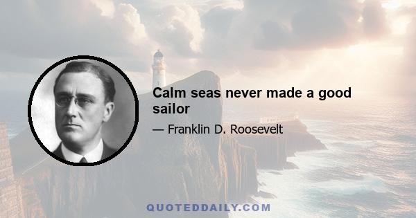 Calm seas never made a good sailor