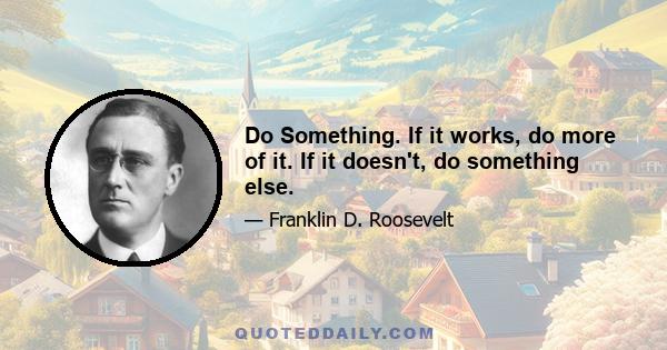 Do Something. If it works, do more of it. If it doesn't, do something else.