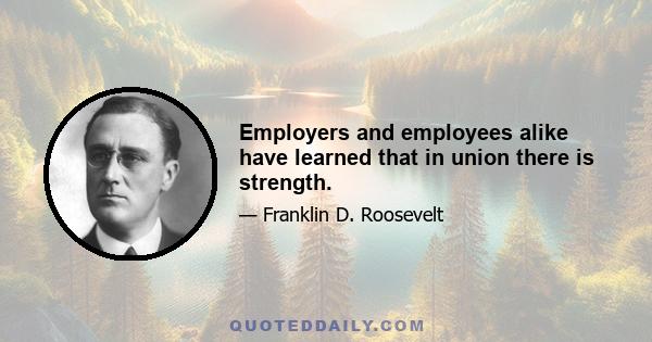 Employers and employees alike have learned that in union there is strength.