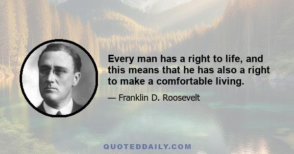 Every man has a right to life, and this means that he has also a right to make a comfortable living.