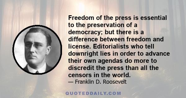 Freedom of the press is essential to the preservation of a democracy; but there is a difference between freedom and license. Editorialists who tell downright lies in order to advance their own agendas do more to