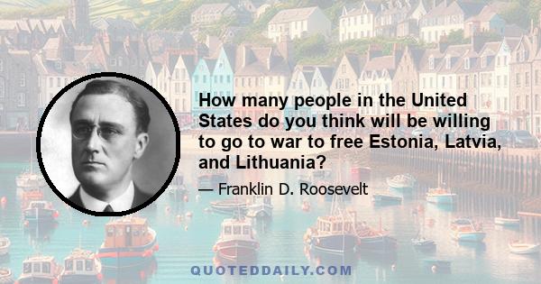 How many people in the United States do you think will be willing to go to war to free Estonia, Latvia, and Lithuania?