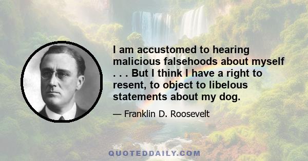 I am accustomed to hearing malicious falsehoods about myself . . . But I think I have a right to resent, to object to libelous statements about my dog.