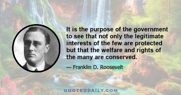 It is the purpose of the government to see that not only the legitimate interests of the few are protected but that the welfare and rights of the many are conserved.