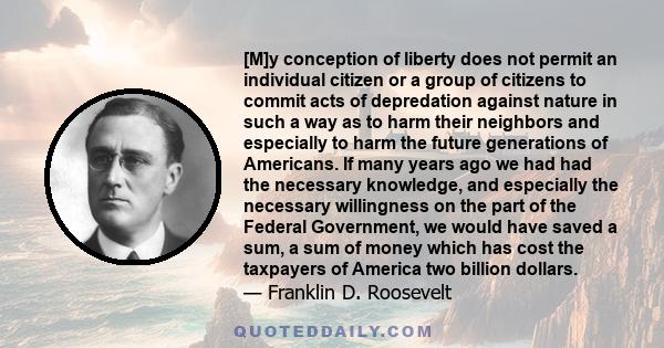 [M]y conception of liberty does not permit an individual citizen or a group of citizens to commit acts of depredation against nature in such a way as to harm their neighbors and especially to harm the future generations 