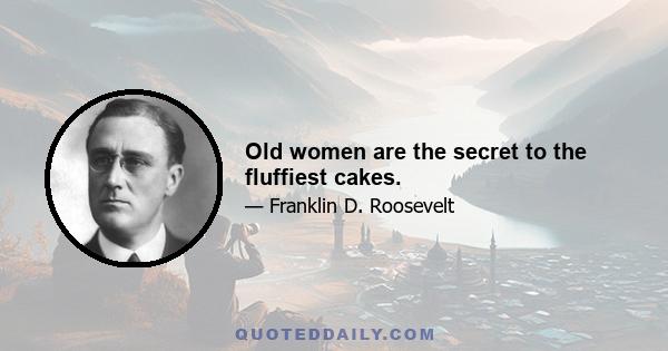 Old women are the secret to the fluffiest cakes.