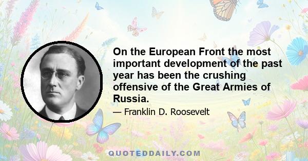 On the European Front the most important development of the past year has been the crushing offensive of the Great Armies of Russia.