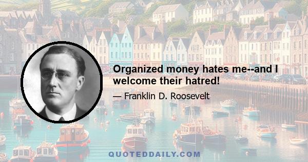 Organized money hates me--and I welcome their hatred!