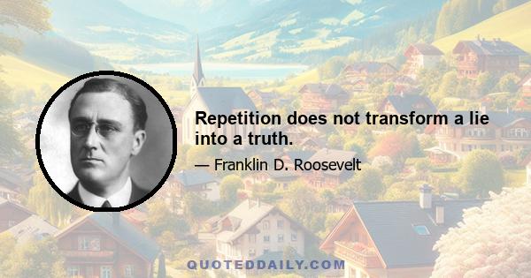 Repetition does not transform a lie into a truth.