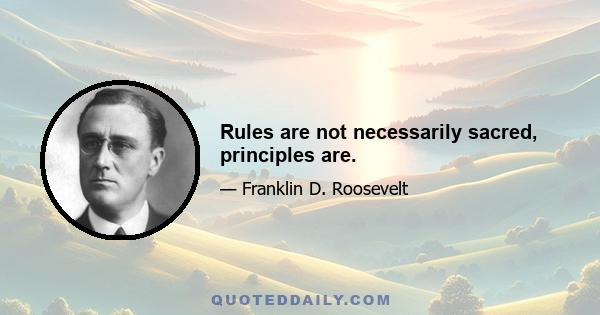 Rules are not necessarily sacred, principles are.