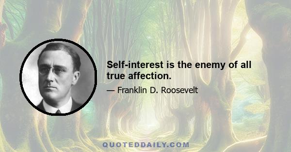 Self-interest is the enemy of all true affection.