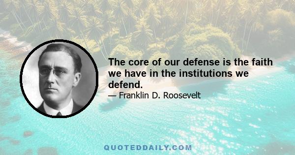 The core of our defense is the faith we have in the institutions we defend.