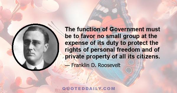 The function of Government must be to favor no small group at the expense of its duty to protect the rights of personal freedom and of private property of all its citizens.