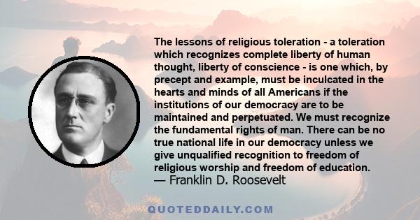 The lessons of religious toleration - a toleration which recognizes complete liberty of human thought, liberty of conscience - is one which, by precept and example, must be inculcated in the hearts and minds of all