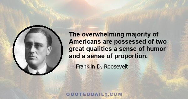 The overwhelming majority of Americans are possessed of two great qualities a sense of humor and a sense of proportion.