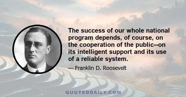 The success of our whole national program depends, of course, on the cooperation of the public--on its intelligent support and its use of a reliable system.