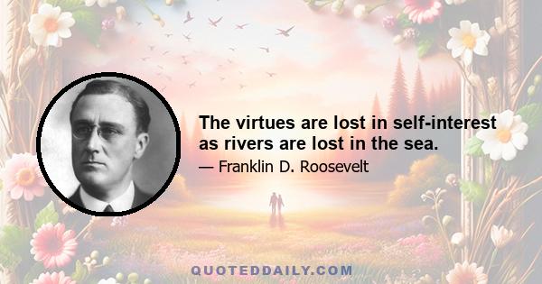 The virtues are lost in self-interest as rivers are lost in the sea.