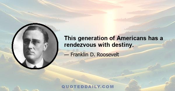 This generation of Americans has a rendezvous with destiny.