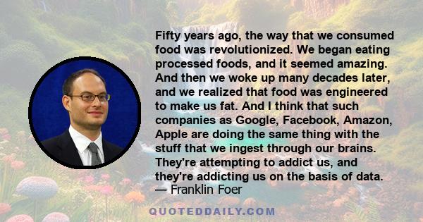 Fifty years ago, the way that we consumed food was revolutionized. We began eating processed foods, and it seemed amazing. And then we woke up many decades later, and we realized that food was engineered to make us fat. 