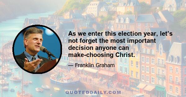 As we enter this election year, let’s not forget the most important decision anyone can make-choosing Christ.