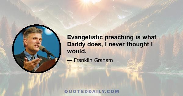 Evangelistic preaching is what Daddy does, I never thought I would.