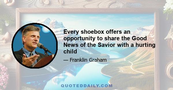 Every shoebox offers an opportunity to share the Good News of the Savior with a hurting child