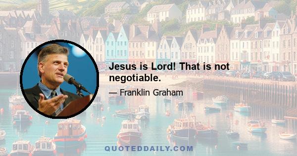 Jesus is Lord! That is not negotiable.