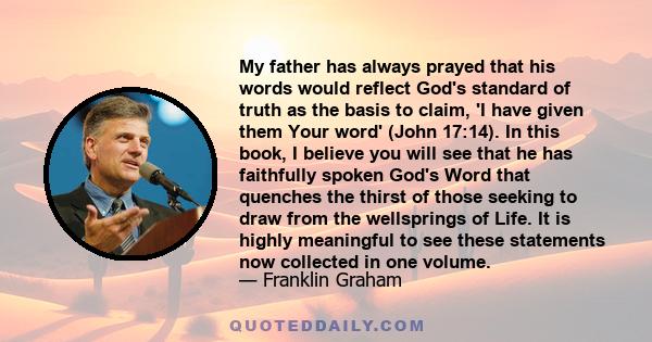 My father has always prayed that his words would reflect God's standard of truth as the basis to claim, 'I have given them Your word' (John 17:14). In this book, I believe you will see that he has faithfully spoken