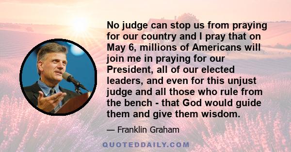 No judge can stop us from praying for our country and I pray that on May 6, millions of Americans will join me in praying for our President, all of our elected leaders, and even for this unjust judge and all those who