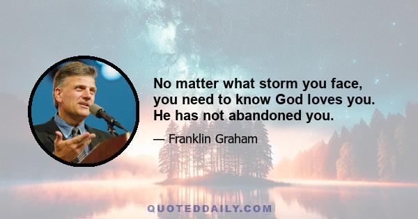 No matter what storm you face, you need to know God loves you. He has not abandoned you.