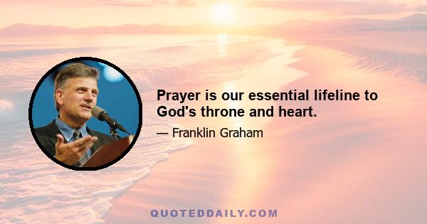 Prayer is our essential lifeline to God's throne and heart.