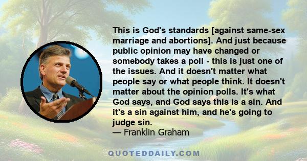 This is God's standards [against same-sex marriage and abortions]. And just because public opinion may have changed or somebody takes a poll - this is just one of the issues. And it doesn't matter what people say or