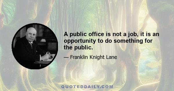 A public office is not a job, it is an opportunity to do something for the public.