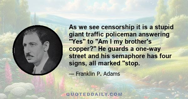 As we see censorship it is a stupid giant traffic policeman answering Yes to Am I my brother's copper? He guards a one-way street and his semaphore has four signs, all marked stop.