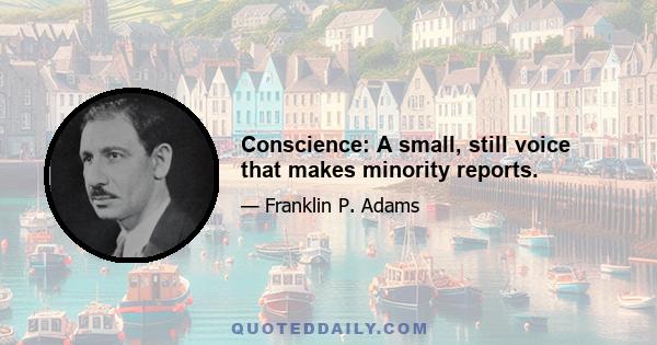 Conscience: A small, still voice that makes minority reports.