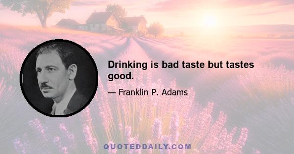 Drinking is bad taste but tastes good.