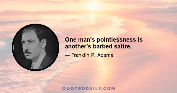 One man's pointlessness is another's barbed satire.