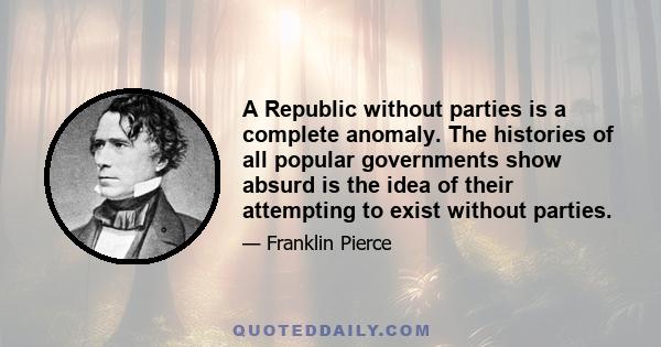 A Republic without parties is a complete anomaly. The histories of all popular governments show absurd is the idea of their attempting to exist without parties.