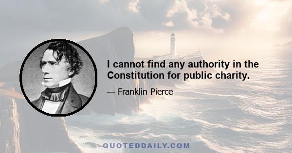 I cannot find any authority in the Constitution for public charity.