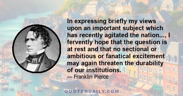 In expressing briefly my views upon an important subject which has recently agitated the nation..., I fervently hope that the question is at rest and that no sectional or ambitious or fanatical excitement may again