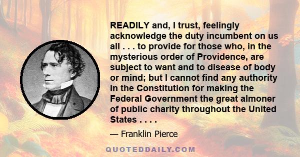 READILY and, I trust, feelingly acknowledge the duty incumbent on us all . . . to provide for those who, in the mysterious order of Providence, are subject to want and to disease of body or mind; but I cannot find any