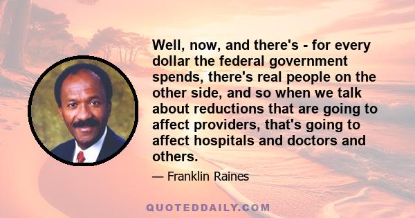 Well, now, and there's - for every dollar the federal government spends, there's real people on the other side, and so when we talk about reductions that are going to affect providers, that's going to affect hospitals