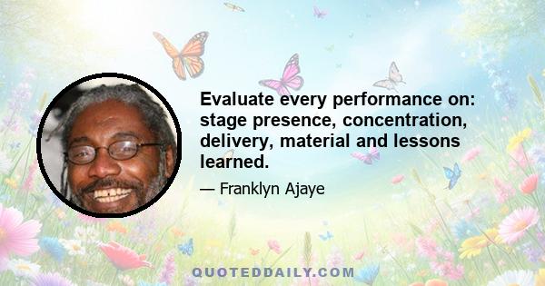 Evaluate every performance on: stage presence, concentration, delivery, material and lessons learned.