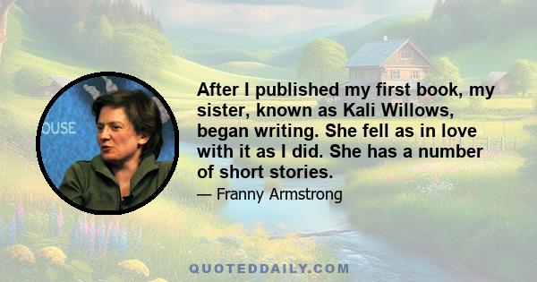 After I published my first book, my sister, known as Kali Willows, began writing. She fell as in love with it as I did. She has a number of short stories.