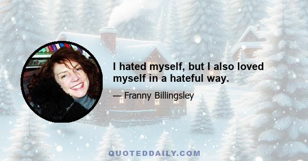 I hated myself, but I also loved myself in a hateful way.