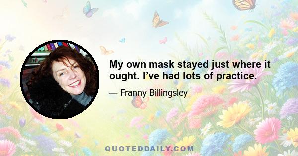 My own mask stayed just where it ought. I’ve had lots of practice.