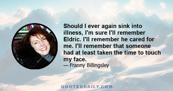 Should I ever again sink into illness, I'm sure I'll remember Eldric. I'll remember he cared for me. I'll remember that someone had at least taken the time to touch my face.